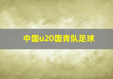 中国u20国青队足球