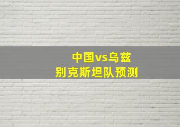 中国vs乌兹别克斯坦队预测