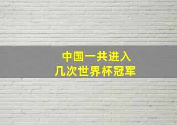 中国一共进入几次世界杯冠军