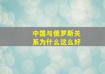 中国与俄罗斯关系为什么这么好