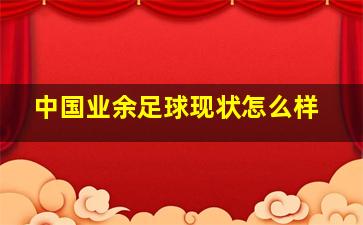 中国业余足球现状怎么样