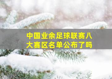 中国业余足球联赛八大赛区名单公布了吗