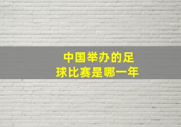 中国举办的足球比赛是哪一年