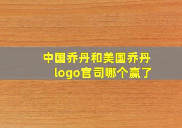 中国乔丹和美国乔丹logo官司哪个赢了