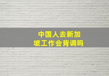 中国人去新加坡工作会背调吗