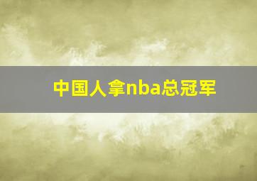 中国人拿nba总冠军