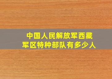 中国人民解放军西藏军区特种部队有多少人