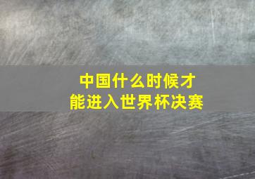 中国什么时候才能进入世界杯决赛