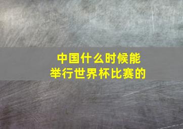 中国什么时候能举行世界杯比赛的