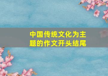 中国传统文化为主题的作文开头结尾