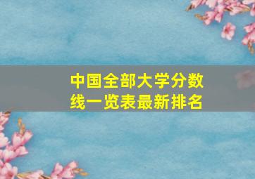 中国全部大学分数线一览表最新排名