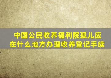 中国公民收养福利院孤儿应在什么地方办理收养登记手续