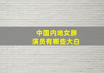 中国内地女胖演员有哪些大白