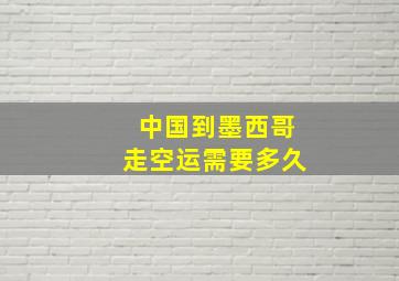 中国到墨西哥走空运需要多久