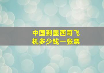 中国到墨西哥飞机多少钱一张票