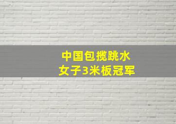 中国包揽跳水女子3米板冠军