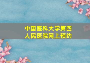 中国医科大学第四人民医院网上预约