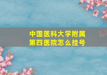 中国医科大学附属第四医院怎么挂号