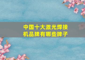 中国十大激光焊接机品牌有哪些牌子