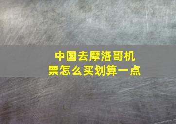 中国去摩洛哥机票怎么买划算一点