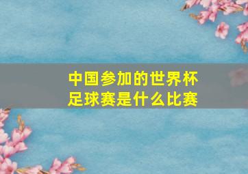 中国参加的世界杯足球赛是什么比赛