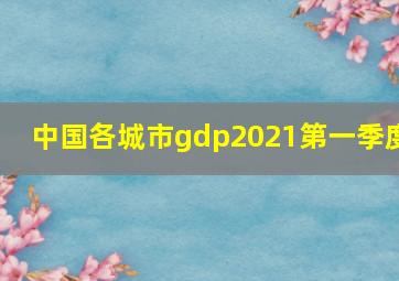 中国各城市gdp2021第一季度