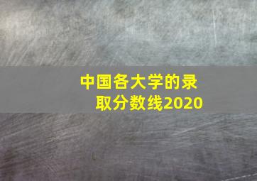 中国各大学的录取分数线2020