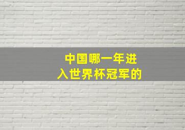 中国哪一年进入世界杯冠军的