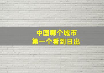 中国哪个城市第一个看到日出