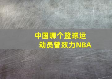 中国哪个篮球运动员曾效力NBA