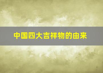 中国四大吉祥物的由来