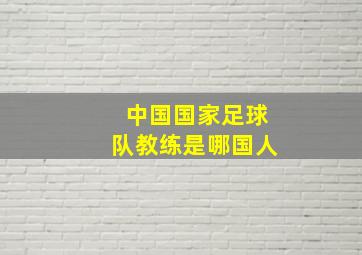 中国国家足球队教练是哪国人