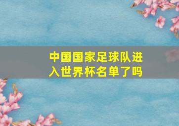 中国国家足球队进入世界杯名单了吗