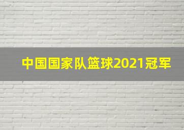 中国国家队篮球2021冠军