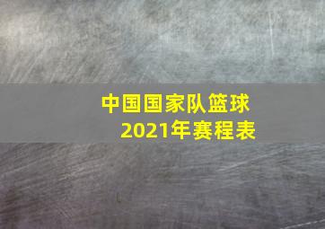 中国国家队篮球2021年赛程表