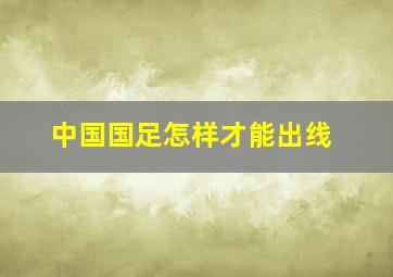 中国国足怎样才能出线