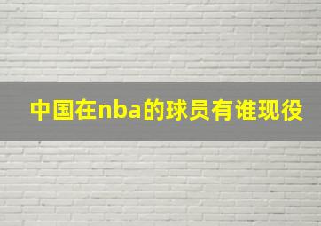 中国在nba的球员有谁现役