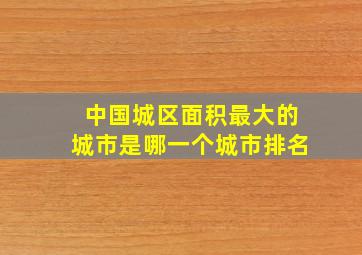 中国城区面积最大的城市是哪一个城市排名