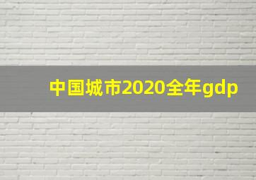 中国城市2020全年gdp