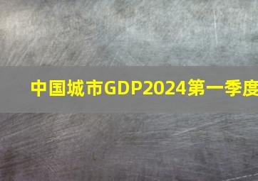 中国城市GDP2024第一季度