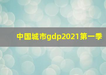 中国城市gdp2021第一季