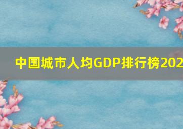 中国城市人均GDP排行榜2023