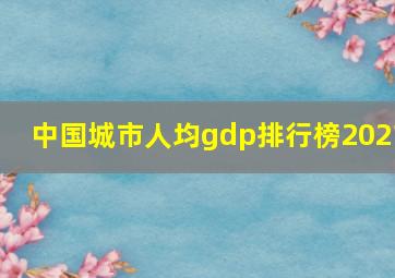 中国城市人均gdp排行榜2021