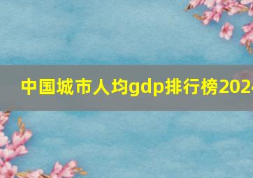 中国城市人均gdp排行榜2024