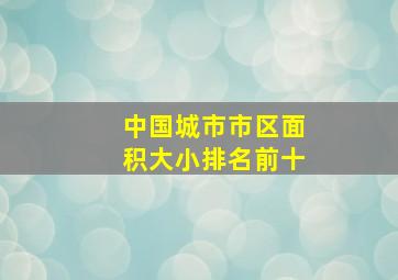 中国城市市区面积大小排名前十