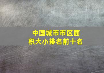 中国城市市区面积大小排名前十名