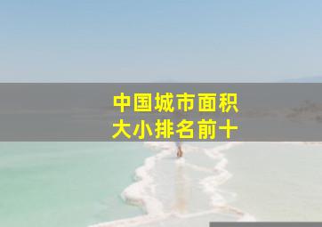 中国城市面积大小排名前十