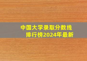 中国大学录取分数线排行榜2024年最新