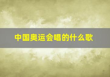 中国奥运会唱的什么歌