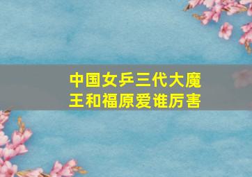 中国女乒三代大魔王和福原爱谁厉害